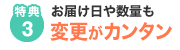 特典3　お届け日や数量も変更がカンタン