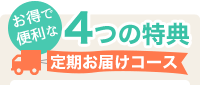 お得で便利な4つの特典　定期便お届けコース