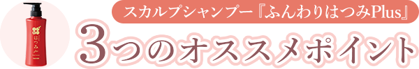 スカルプシャンプー ふんわりはつみPlus 3つのオススメポイント