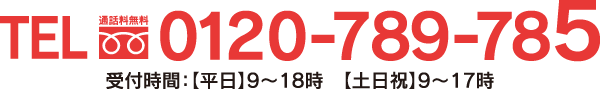 TEL:0120-789-785　受付時間:(平日)9〜18時 (土日祝)9〜17時