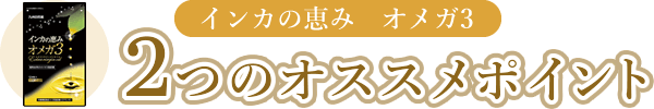 インカの恵み　オメガ3 2つのオススメポイント